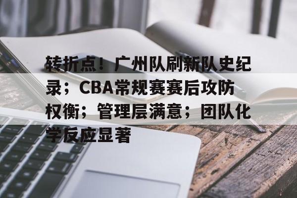 英雄联盟竞猜-转折点！广州队刷新队史纪录；CBA常规赛赛后攻防权衡；管理层满意；团队化学反应显著的简单介绍